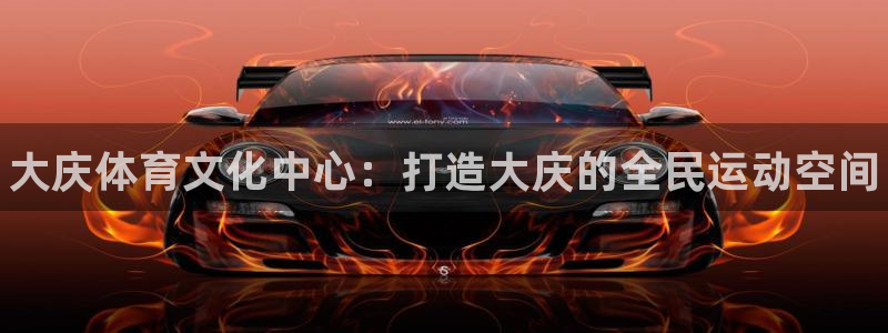 vsport体育官网下载平台APP：大庆体育文化中心：打造大