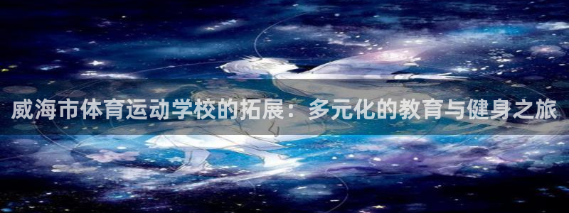vsport体育官方平台体育：威海市体育运动学校的拓