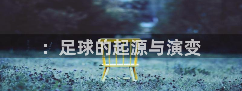 vsport体育官网下载招商电话号码是多少啊：：足球的起源与