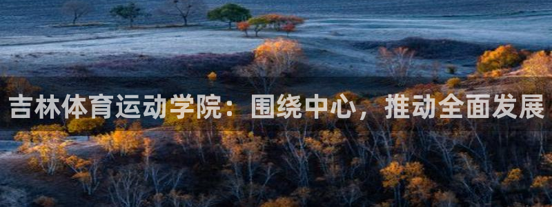 vsport体育官方平台体育：吉林体育运动学院：围绕中心，推